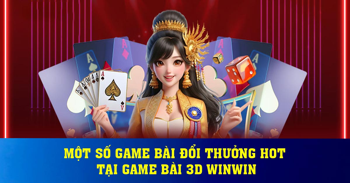 Một số game bài đổi thưởng hot tại game bài 3d Winwin